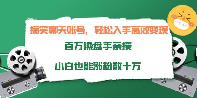 搞笑聊天账号，轻松入手高效变现，百万操盘手亲授，小白也能涨粉数十万-智宝网创