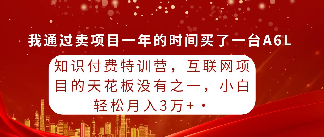 知识付费特训营，互联网项目的天花板，没有之一，小白轻轻松松月入三万+-智宝网创