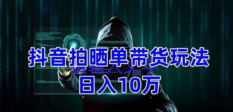 抖音拍晒单带货玩法分享 项目整体流程简单 有团队实测【教程+素材】-智宝网创
