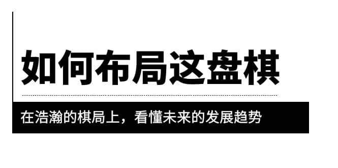 某公众号付费文章《如何布局这盘棋》在浩瀚的棋局上，看懂未来的发展趋势-智宝网创