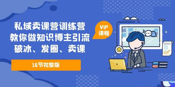 私域卖课营训练营：教你做知识博主引流、破冰、发圈、卖课（16节课完整版）-智宝网创