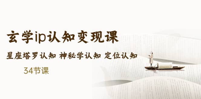 售价2890的玄学ip认知变现课 星座塔罗认知 神秘学认知 定位认知 (34节课)-智宝网创