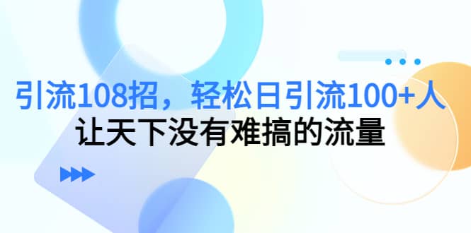 Y.L108招，轻松日Y.L100+人，让天下没有难搞的流量-智宝网创