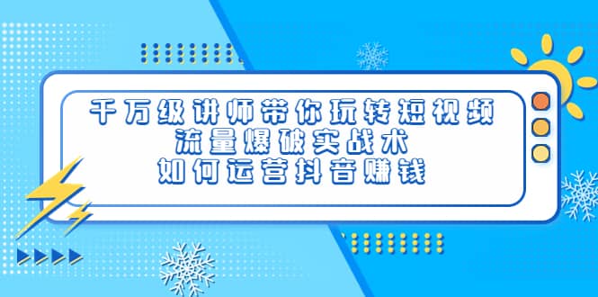 千万级讲师带你玩转短视频，流量爆破实战术，如何运营抖音赚钱-智宝网创