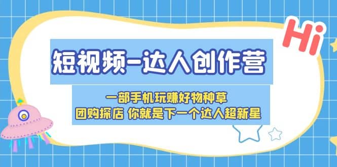 短视频-达人创作营 一部手机玩赚好物种草 团购探店 你就是下一个达人超新星-智宝网创