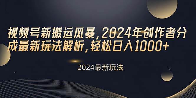 视频号新搬运风暴，2024年创作者分成最新玩法解析，轻松日入1000+-智宝网创