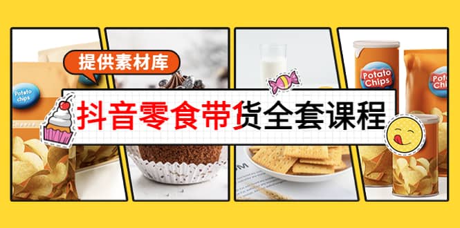 抖音零食带货全套课程：从0到1搭建账号，涨粉卖货（提供素材库）-智宝网创