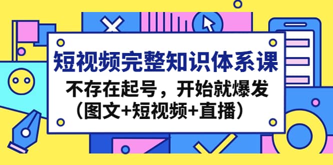 短视频完整知识体系课，不存在起号，开始就爆发（图文+短视频+直播）-智宝网创