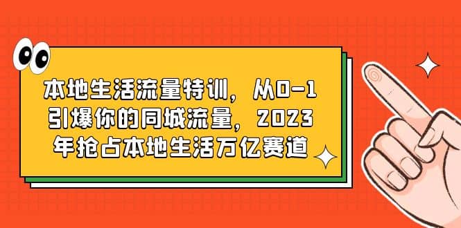 本地生活流量特训，从0-1引爆你的同城流量，2023年抢占本地生活万亿赛道-智宝网创