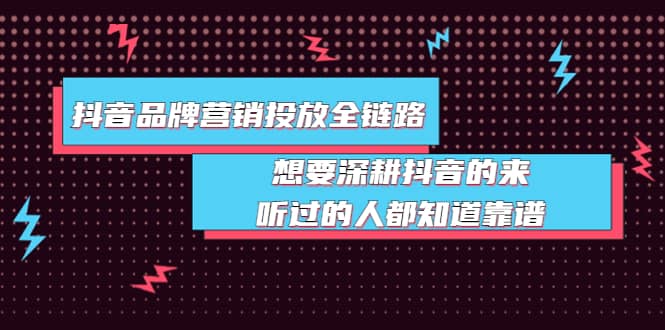 抖音品牌营销投放全链路：想要深耕抖音的来，听过的人都知道靠谱-智宝网创