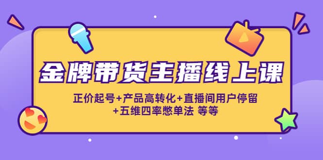 金牌带货主播线上课：正价起号+产品高转化+直播间用户停留+五维四率憋单法-智宝网创