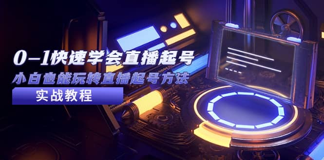 2023从0-1快速学会直播起号，小白也能玩转直播起号方法实战流程-智宝网创