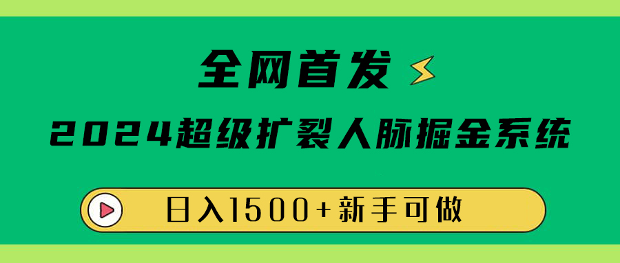 全网首发：2024超级扩列，人脉掘金系统，日入1500+-智宝网创