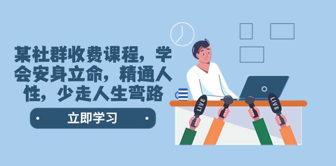 某社群收费课程，学会安身立命，精通人性，少走人生弯路（77节课）-智宝网创