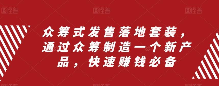 众筹 式发售落地套装，通过众筹制造一个新产品，快速赚钱必备-智宝网创