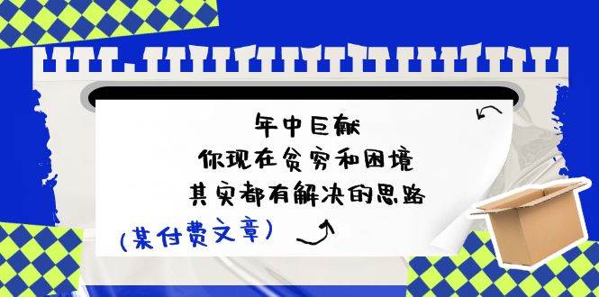 某付费文：年中巨献-你现在贫穷和困境，其实都有解决的思路 (进来抄作业)-智宝网创