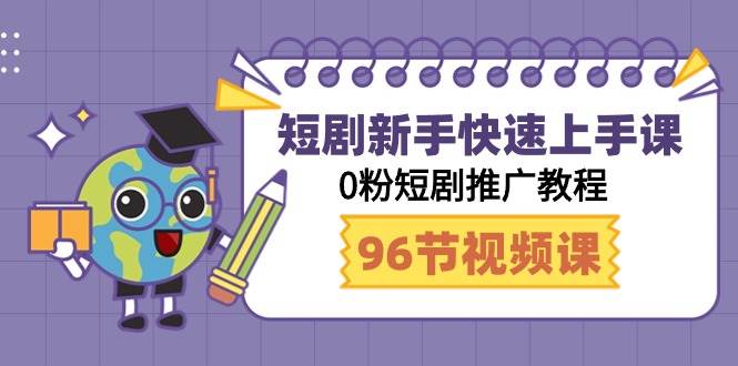 短剧新手快速上手课，0粉短剧推广教程（98节视频课）-智宝网创