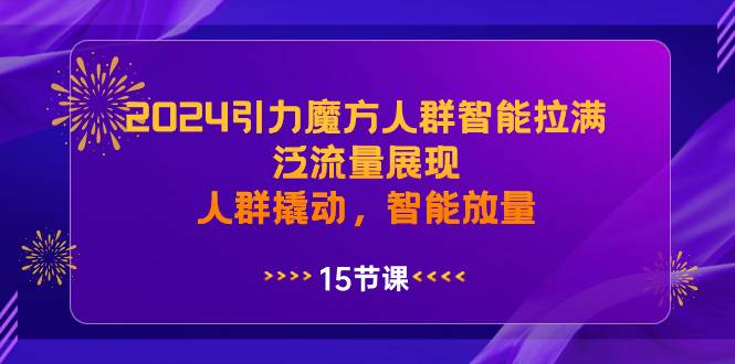 2024引力魔方人群智能拉满，泛流量展现，人群撬动，智能放量-智宝网创