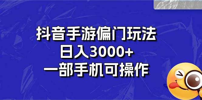 抖音手游偏门玩法，日入3000+，一部手机可操作-智宝网创