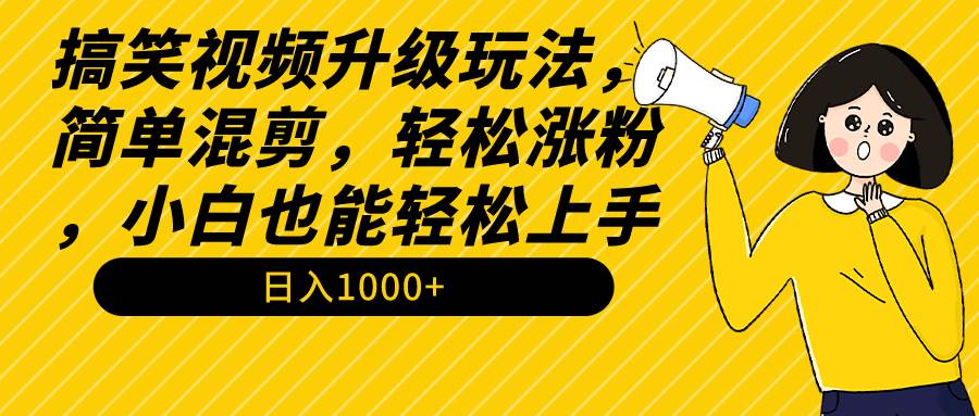 搞笑视频升级玩法，简单混剪，轻松涨粉，小白也能上手，日入1000+教程+素材-智宝网创
