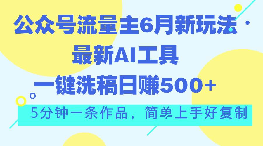 公众号流量主6月新玩法，最新AI工具一键洗稿单号日赚500+，5分钟一条作…-智宝网创
