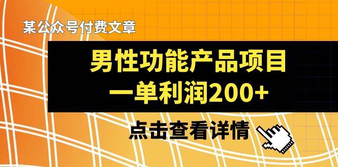 某公众号付费文章《男性功能产品项目，一单利润200+》来品鉴下吧-智宝网创