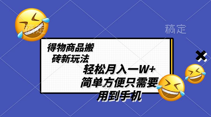 轻松月入一W+，得物商品搬砖新玩法，简单方便 一部手机即可 不需要剪辑制作-智宝网创
