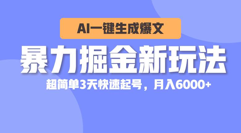 暴力掘金新玩法，AI一键生成爆文，超简单3天快速起号，月入6000+-智宝网创