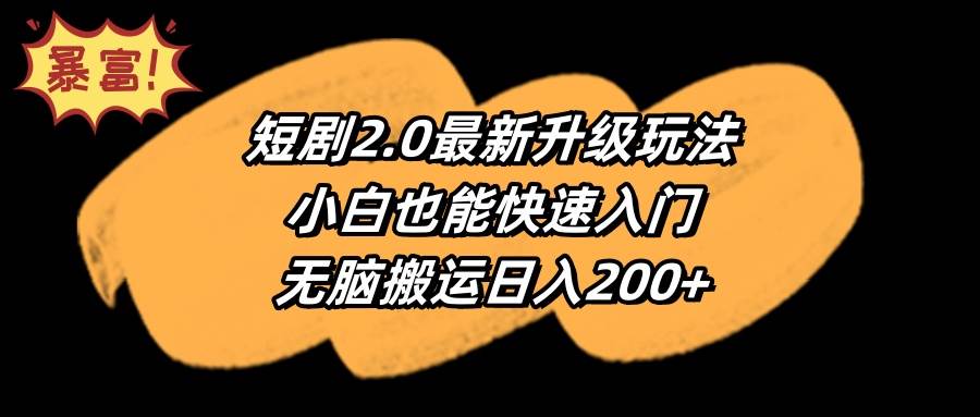 短剧2.0最新升级玩法，小白也能快速入门，无脑搬运日入200+-智宝网创