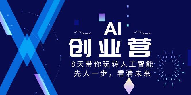 AI-创业营，8天带你玩转人工智能，先人一步，看清未来！-智宝网创