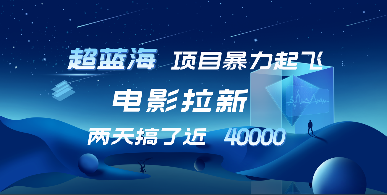 【蓝海项目】电影拉新，两天搞了近4w！超好出单，直接起飞-智宝网创