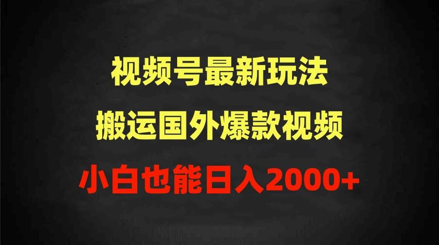 2024视频号最新玩法，搬运国外爆款视频，100%过原创，小白也能日入2000+-智宝网创
