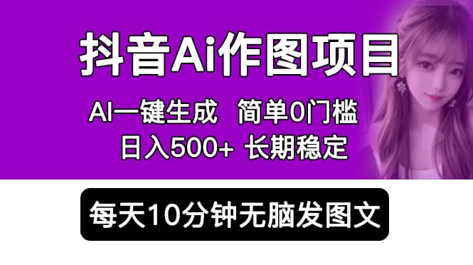 抖音Ai作图项目 Ai手机app一键生成图片 0门槛 每天10分钟发图文 日入500+-智宝网创