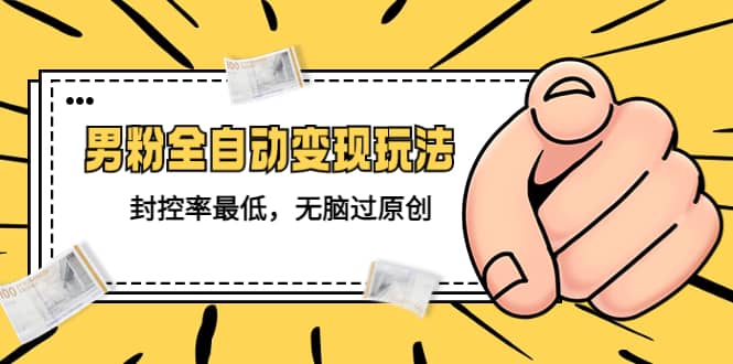 价值1980的男粉全自动变现玩法，封控率最低，无脑过原创-智宝网创