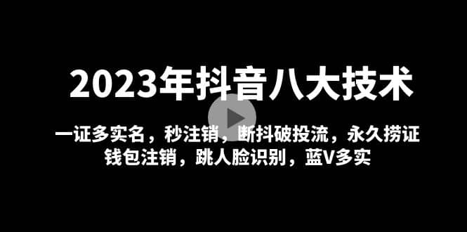 2023年抖音八大技术，一证多实名 秒注销 断抖破投流 永久捞证 钱包注销 等!-智宝网创