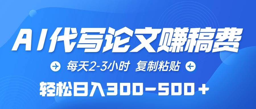 AI代写论文赚稿费，每天2-3小时，复制粘贴，轻松日入300-500＋-智宝网创