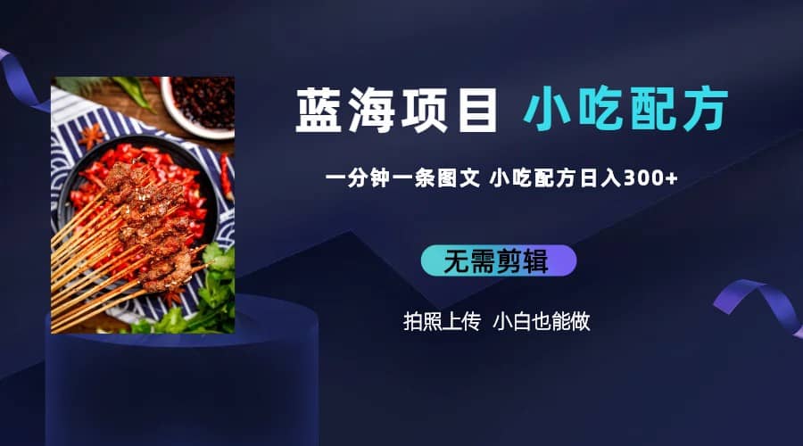 蓝海项目一分钟一条图文作品-日入300+小吃配方项目（附 684G小吃配方）-智宝网创