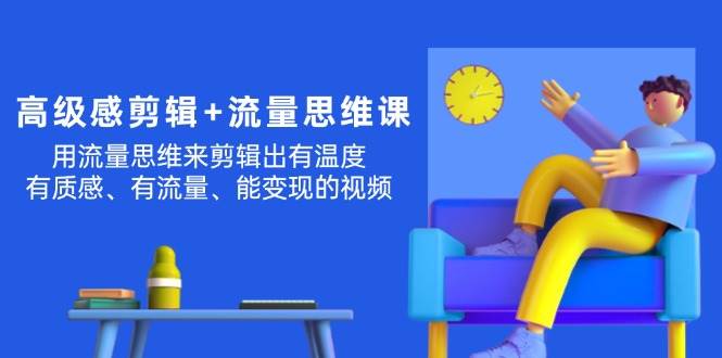 高级感 剪辑+流量思维：用流量思维剪辑出有温度/有质感/有流量/能变现视频-智宝网创
