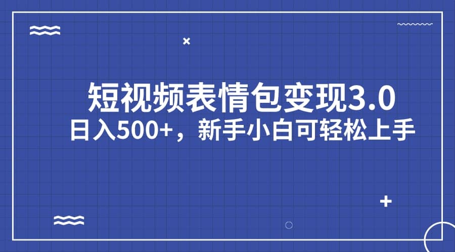 短视频表情包变现项目3.0，日入500+，新手小白轻松上手（教程+资料）-智宝网创