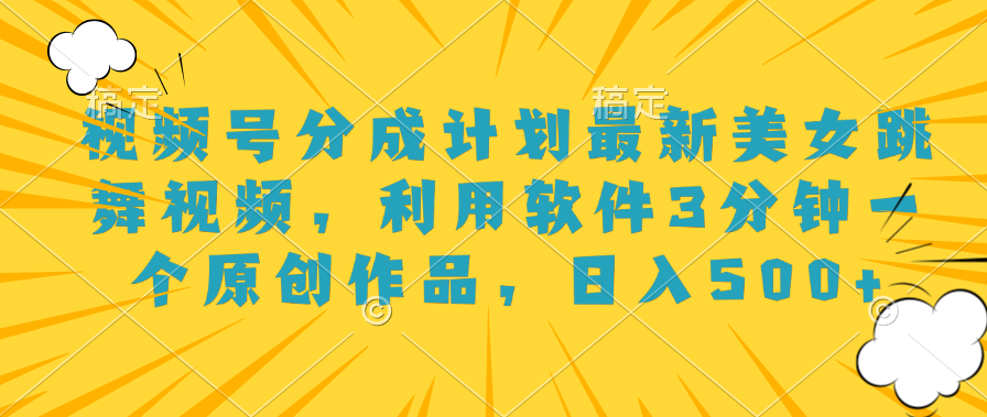 视频号分成计划最新美女跳舞视频，利用软件3分钟一个原创作品，日入500+-智宝网创