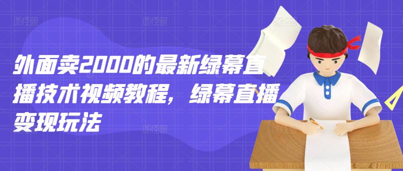 外面卖2000的最新绿幕直播技术视频教程，绿幕直播变现玩法-智宝网创
