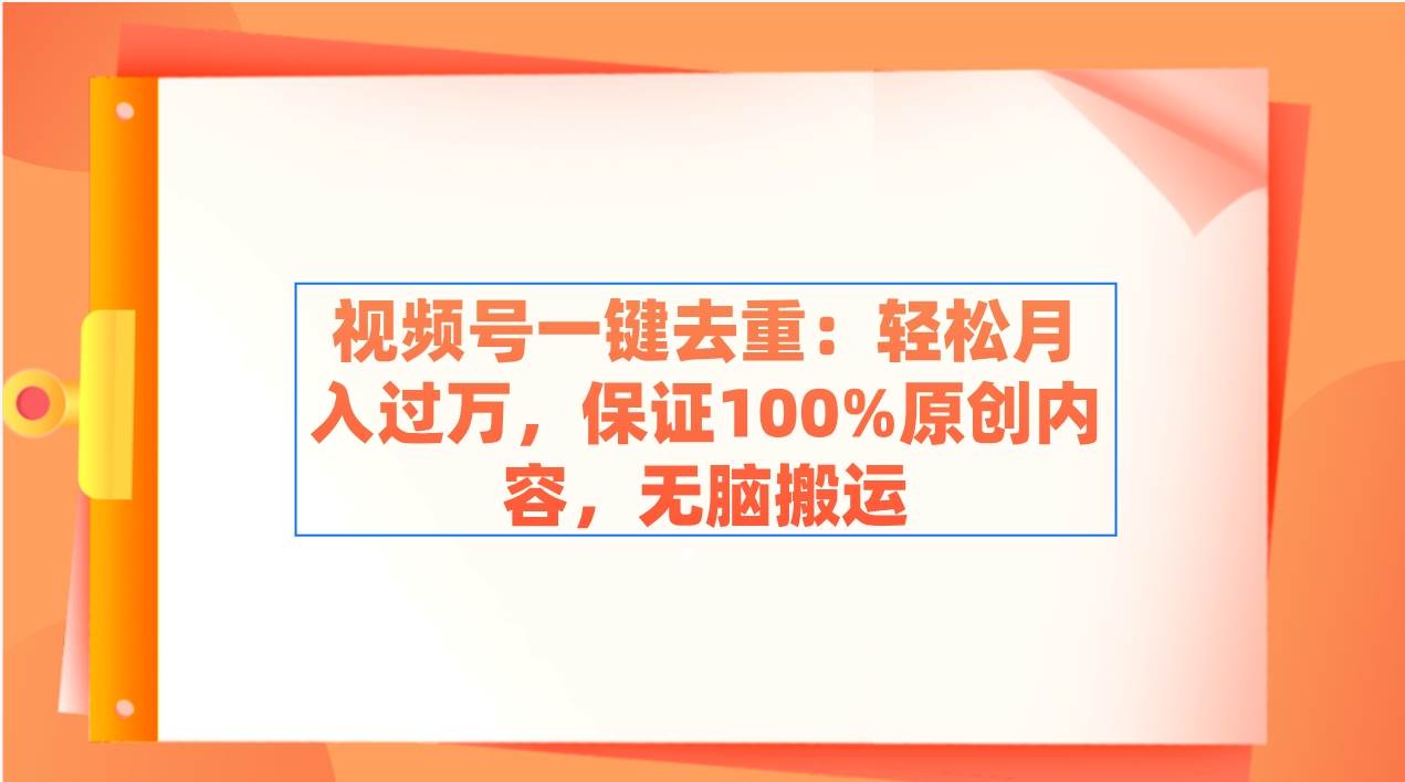 视频号一键去重：轻松月入过万，保证100%原创内容，无脑搬运-智宝网创