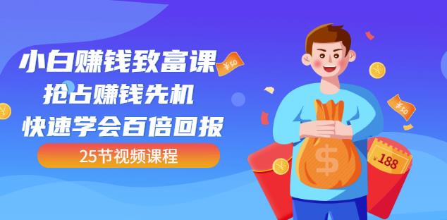 【全网最火】小白赚钱致富课：抢占赚钱先机快速学会百倍回报（25节视频）-智宝网创