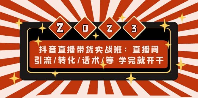 抖音直播带货实战班：直播间引流/转化/话术/等 学完就开干(无水印)-智宝网创