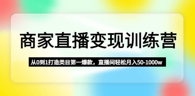 商家直播变现训练营：从0到1打造类目第一爆款-智宝网创