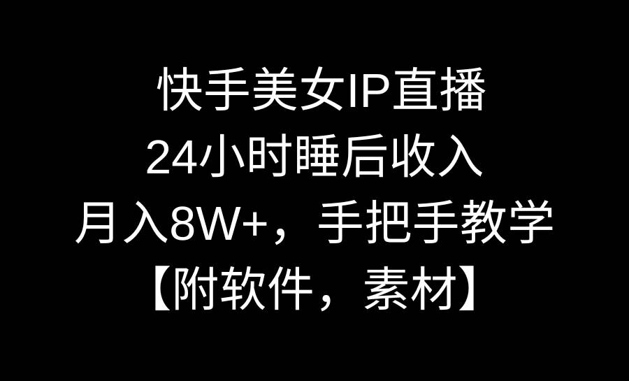 快手美女IP直播，24小时睡后收入，月入8W+，手把手教学【附软件，素材】-智宝网创
