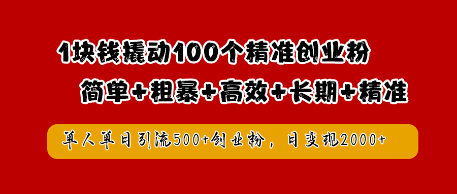 1块钱撬动100个精准创业粉，简单粗暴高效长期精准，单人单日引流500+创业粉，日变现2000+-智宝网创