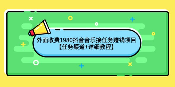 外面收费1980抖音音乐接任务赚钱项目【任务渠道+详细教程】-智宝网创