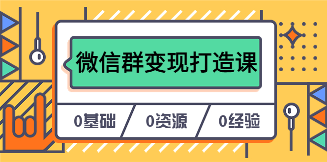 人人必学的微信群变现打造课，让你的私域营销快人一步（17节-无水印）-智宝网创