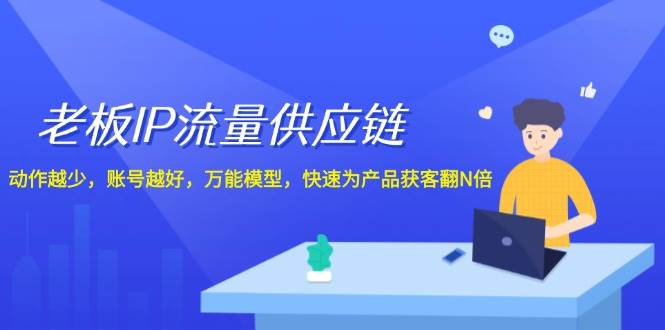 老板 IP流量 供应链，动作越少，账号越好，万能模型，快速为产品获客翻N倍-智宝网创